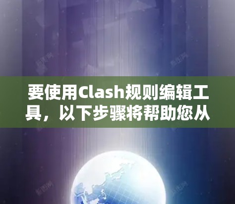 要使用Clash规则编辑工具，以下步骤将帮助您从入门到熟练