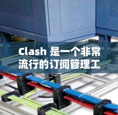 Clash 是一个非常流行的订阅管理工具，可以帮助你轻松管理各种应用程序的订阅。以下是设置 Clash 订阅的详细步骤