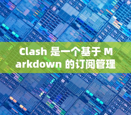 Clash 是一个基于 Markdown 的订阅管理平台，用户可以通过它轻松管理各种订阅内容。以下是一些常见的配置问题及解决方法