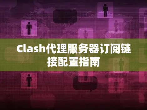 Clash代理服务器订阅链接配置指南
