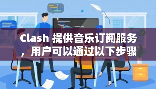 Clash 提供音乐订阅服务，用户可以通过以下步骤进行订阅管理