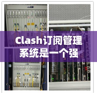 Clash订阅管理系统是一个强大的工具，能够帮助开发团队自动化地管理软件订阅，特别是在开源项目中处理依赖管理。以下是使用Clash进行订阅管理的详细步骤和资源