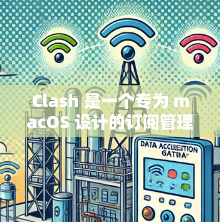 Clash 是一个专为 macOS 设计的订阅管理工具，旨在帮助用户整理和管理频繁访问的网站订阅。以下是对 Clash 的详细介绍