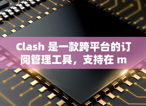 Clash 是一款跨平台的订阅管理工具，支持在 macOS、Windows 和 Linux 上管理订阅（如付费服务、课程等）以下是设置订阅地址的基本步骤