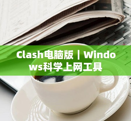 Clash电脑版｜Windows科学上网工具