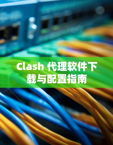 Clash 代理软件下载与配置指南