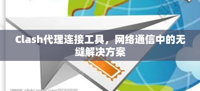 Clash代理连接工具，网络通信中的无缝解决方案
