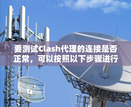要测试Clash代理的连接是否正常，可以按照以下步骤进行