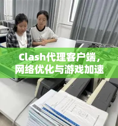 Clash代理客户端，网络优化与游戏加速解决方案