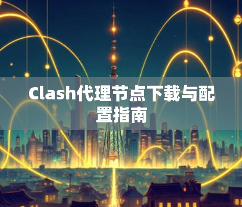 Clash代理节点下载与配置指南