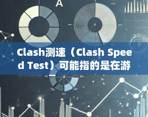 Clash测速（Clash Speed Test）可能指的是在游戏Clash of Clans中用于测试机器或单位攻击速度的工具或模块。以下是关于Clash测速的一些关键信息