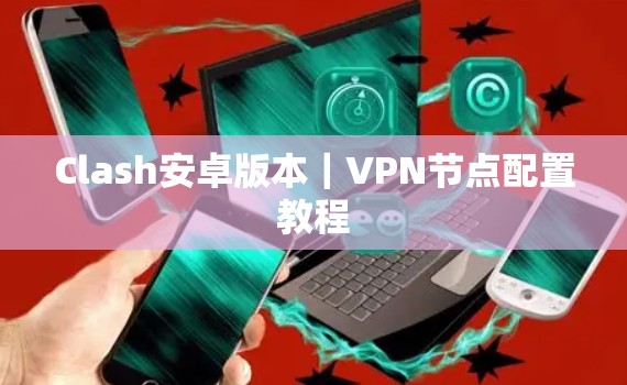 Clash安卓版本｜VPN节点配置教程