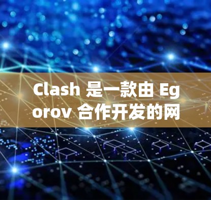Clash 是一款由 Egorov 合作开发的网络工具软件，主要功能是网络管理和性能优化。以下是关于 Clash 安卓版本的详细信息