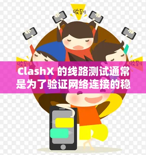 ClashX 的线路测试通常是为了验证网络连接的稳定性、延迟、丢包率以及整体网络性能。以下是一些常见的线路测试方法和工具