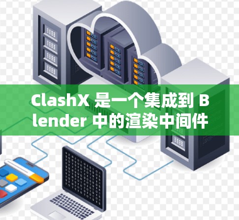 ClashX 是一个集成到 Blender 中的渲染中间件，能够显著提升渲染效果，支持光线追踪、多光源渲染等高级功能。以下是 ClashX 的详细使用方法