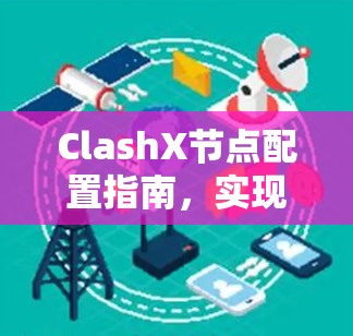ClashX节点配置指南,实现高效网络管理 ClashX节点配置指南,实现高效网络管理
