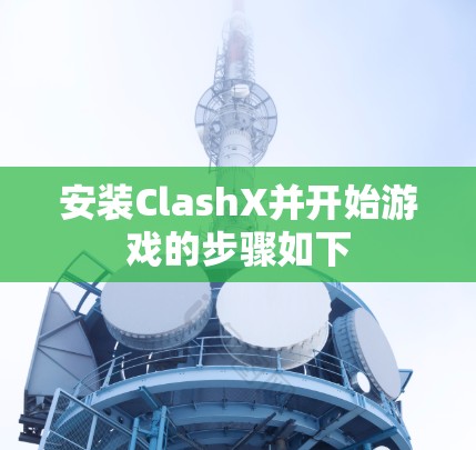 安装ClashX并开始游戏的步骤如下