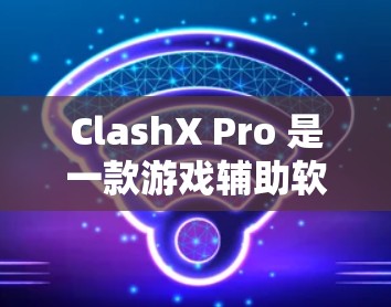 ClashX Pro 是一款游戏辅助软件，主要用于提升游戏体验，例如优化帧率、降低延迟等。要下载ClashX Pro，请按照以下步骤操作