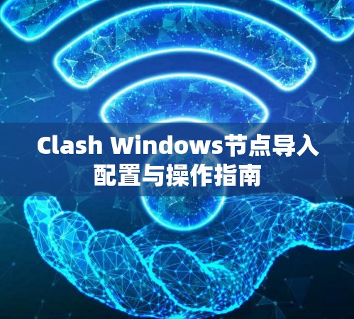Clash Windows节点导入配置与操作指南 Clash Windows节点导入配置与操作指南