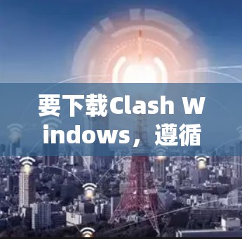 要下载Clash Windows，遵循以下步骤