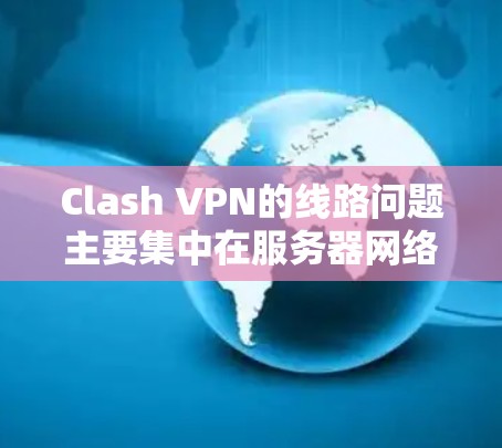 Clash VPN的线路问题主要集中在服务器网络的覆盖范围、连接速度、稳定性以及技术特点等方面。以下是对Clash VPN线路的详细分析 Clash VPN的线路问题主要集中在服务器网络的覆盖范围、连接速度、稳定性以及技术特点等方面。以下是对Clash VPN线路的详细分析