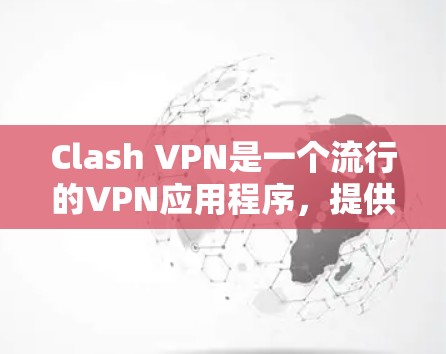 Clash VPN是一个流行的VPN应用程序，提供匿名网速和网络安全保护。以下是下载Clash VPN的步骤