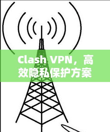 Clash VPN，高效隐私保护方案