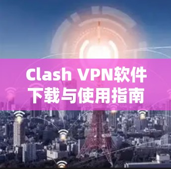 Clash VPN软件下载与使用指南