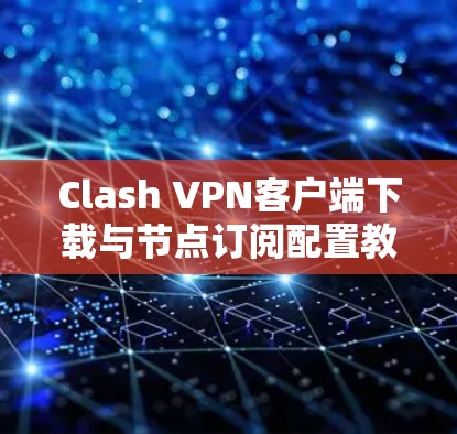 Clash VPN客户端下载与节点订阅配置教程
