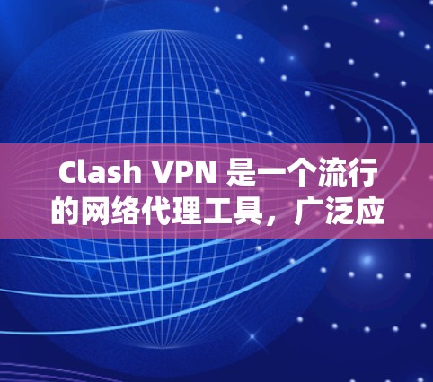 Clash VPN 是一个流行的网络代理工具，广泛应用于中国用户进行跨国访问网站或绕过网络限制。以下是详细的步骤指南，帮助您顺利使用 Clash VPN