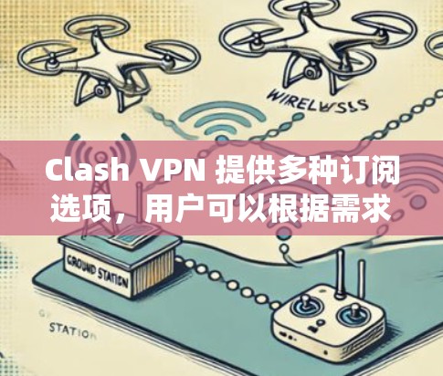 Clash VPN 提供多种订阅选项,用户可以根据需求选择适合自己的计划。以下是常见的订阅信息和选项 Clash VPN 提供多种订阅选项,用户可以根据需求选择适合自己的计划。以下是常见的订阅信息和选项