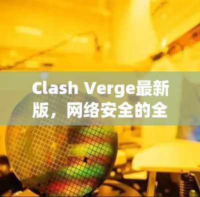 Clash Verge最新版，网络安全的全新高度