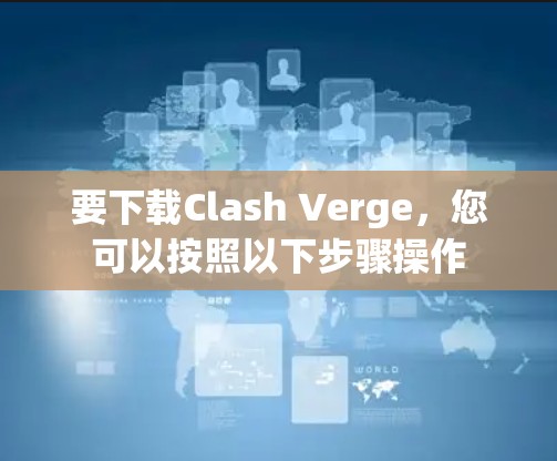 要下载Clash Verge，您可以按照以下步骤操作