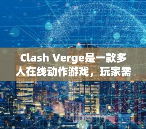 Clash Verge是一款多人在线动作游戏，玩家需要在各种激烈的战斗中展现自己的操作技巧和策略才能取得胜利。本文将介绍一些关键的使用技巧，帮助玩家更好地应对游戏中的挑战