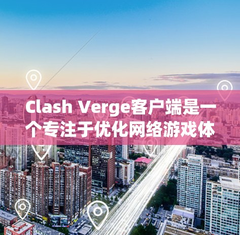 Clash Verge客户端是一个专注于优化网络游戏体验的工具，旨在帮助玩家提高游戏性能和流畅度。以下是对其功能和使用体验的详细分析