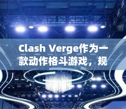 Clash Verge作为一款动作格斗游戏，规则优化是提升游戏品质和玩家体验的关键。以下是对Clash Verge规则优化的详细分析和建议