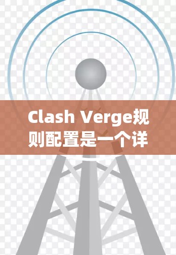 Clash Verge规则配置是一个详细且全面的框架,旨在确保游戏的公平性、策略性和趣味性。以下是对各个方面的详细说明 Clash Verge规则配置是一个详细且全面的框架,旨在确保游戏的公平性、策略性和趣味性。以下是对各个方面的详细说明