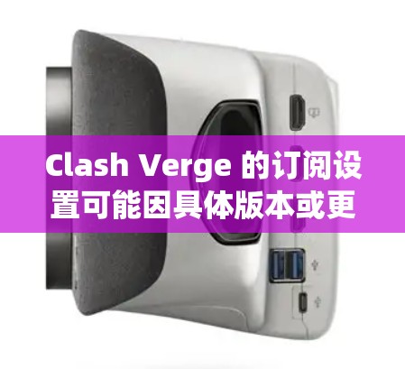 Clash Verge 的订阅设置可能因具体版本或更新而有所不同，但通常订阅设置可以通过以下步骤完成
