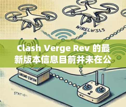 Clash Verge Rev 的最新版本信息目前并未在公开渠道有明确的发布说明。如果你有更具体的上下文或详细信息，可以提供更多细节，以便更准确地回答你