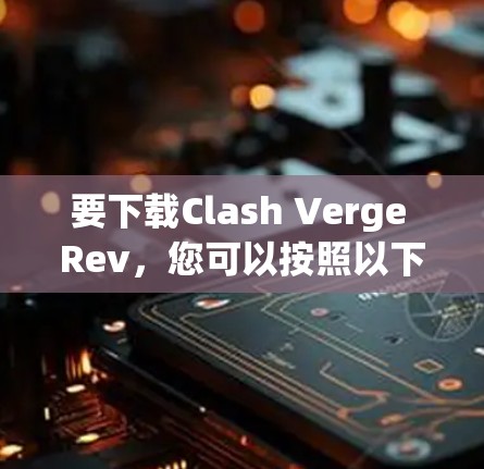 要下载Clash Verge Rev，您可以按照以下步骤操作