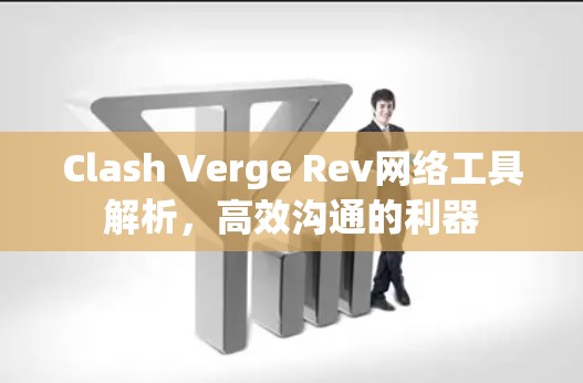 Clash Verge Rev网络工具解析，高效沟通的利器