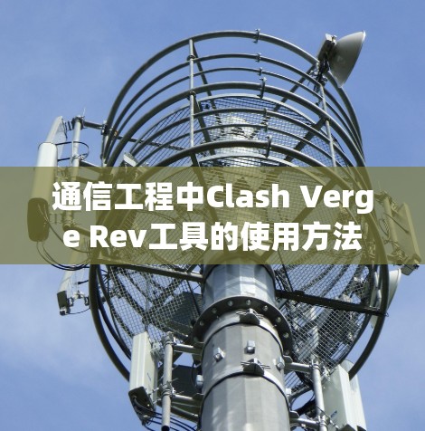 通信工程中Clash Verge Rev工具的使用方法