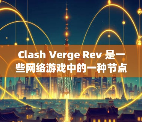Clash Verge Rev 是一些网络游戏中的一种节点配置，通常用于优化游戏性能、连接稳定性或其他游戏特性。以下是一些关于 Clash Verge Rev 节点配置的一般建议和步骤