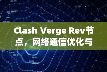 Clash Verge Rev节点，网络通信优化与高性能路由解决方案