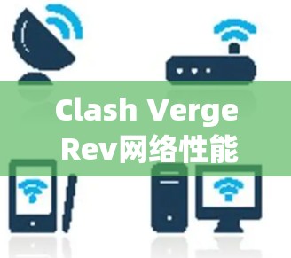 Clash Verge Rev网络性能优化与安全检测教程