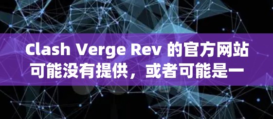 Clash Verge Rev 的官方网站可能没有提供，或者可能是一个新发布的产品或项目，尚未有专门的官方网站。如果你想了解更多关于Clash Verge Rev的信息，可以尝试以下步骤