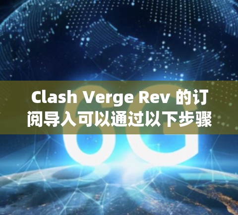 Clash Verge Rev 的订阅导入可以通过以下步骤进行。首先，确保你有权限访问Clash Verge Rev的订阅数据，并且目标平台或应用能够接收这些数据。以下是常见的步骤