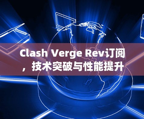 Clash Verge Rev订阅，技术突破与性能提升