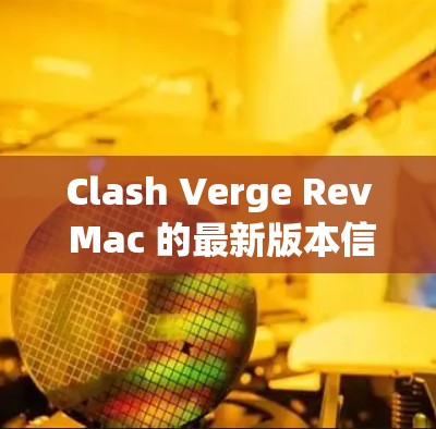 Clash Verge Rev Mac 的最新版本信息如下