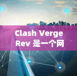 Clash Verge Rev 是一个网络游戏框架，用于模拟大型多人在线游戏的线路测试环境。以下是进行 Clash Verge Rev Mac 线路测试的步骤和注意事项